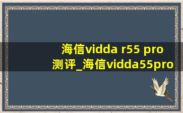 海信vidda r55 pro测评_海信vidda55pro测评